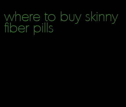 where to buy skinny fiber pills