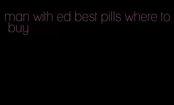 man with ed best pills where to buy