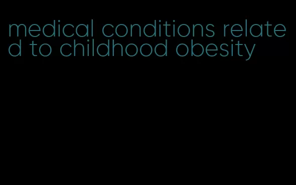 medical conditions related to childhood obesity