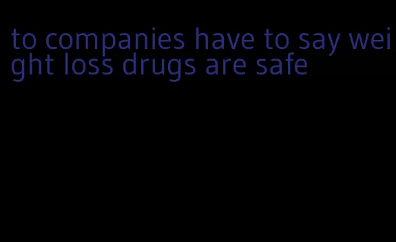 to companies have to say weight loss drugs are safe