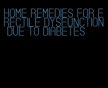 home remedies for erectile dysfunction due to diabetes