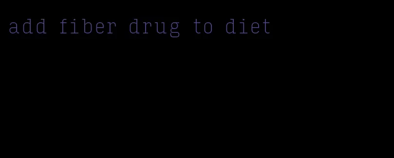 add fiber drug to diet