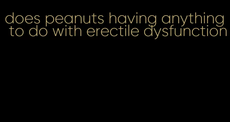 does peanuts having anything to do with erectile dysfunction