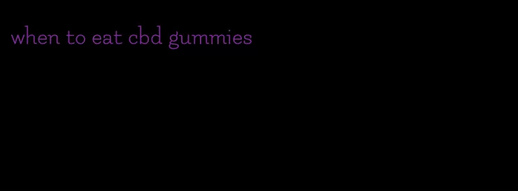 when to eat cbd gummies