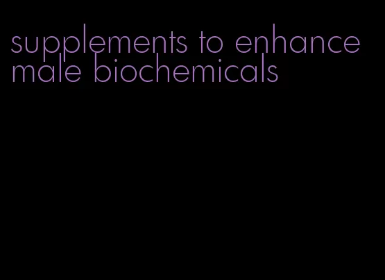 supplements to enhance male biochemicals