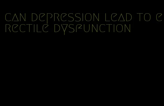 can depression lead to erectile dysfunction