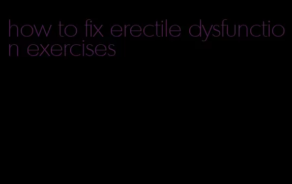 how to fix erectile dysfunction exercises