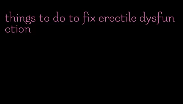 things to do to fix erectile dysfunction