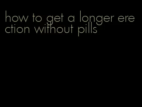 how to get a longer erection without pills