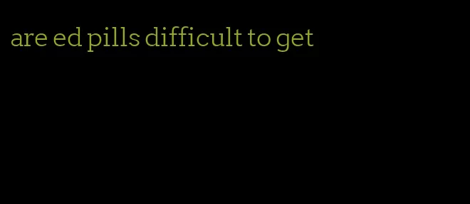 are ed pills difficult to get