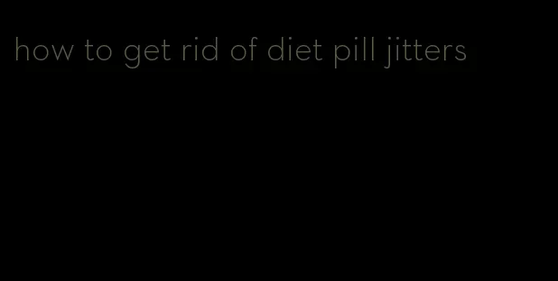 how to get rid of diet pill jitters