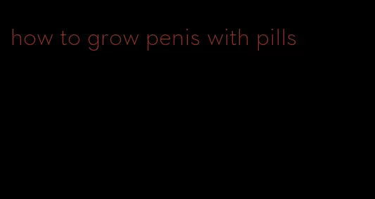 how to grow penis with pills