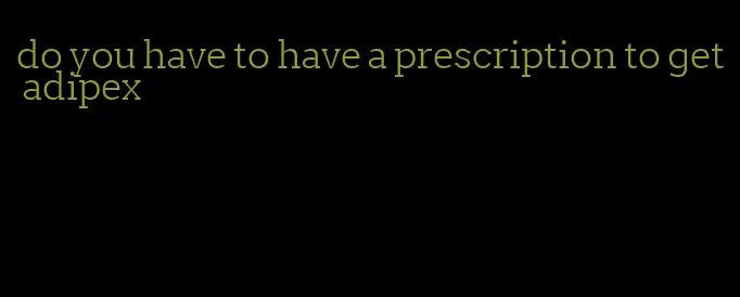 do you have to have a prescription to get adipex