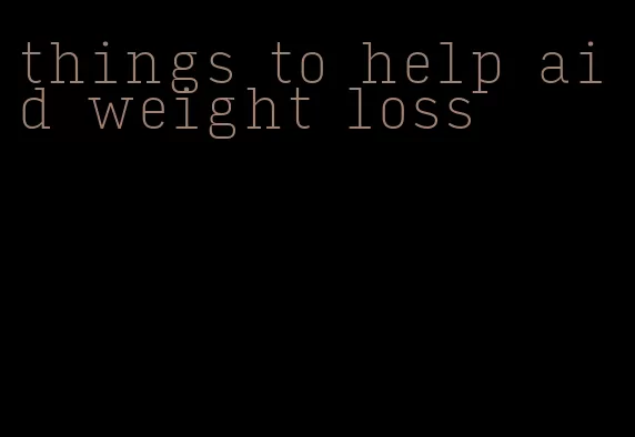 things to help aid weight loss