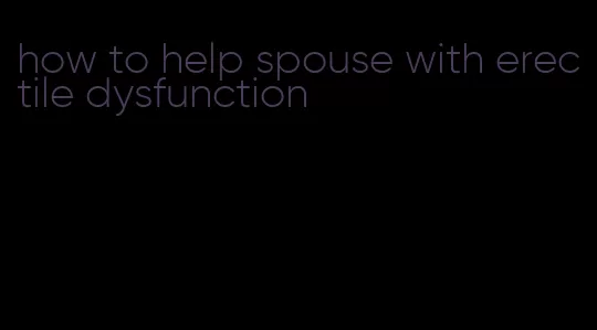 how to help spouse with erectile dysfunction