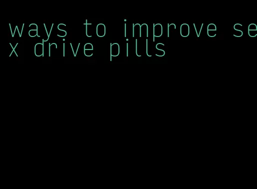 ways to improve sex drive pills