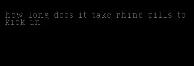 how long does it take rhino pills to kick in