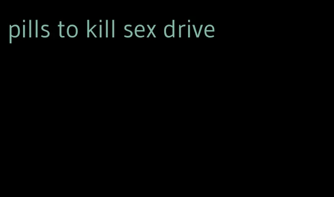 pills to kill sex drive