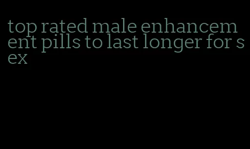 top rated male enhancement pills to last longer for sex