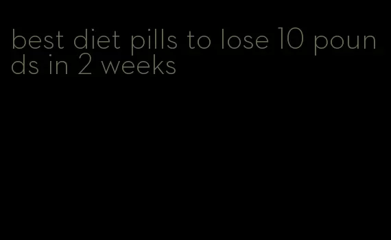 best diet pills to lose 10 pounds in 2 weeks