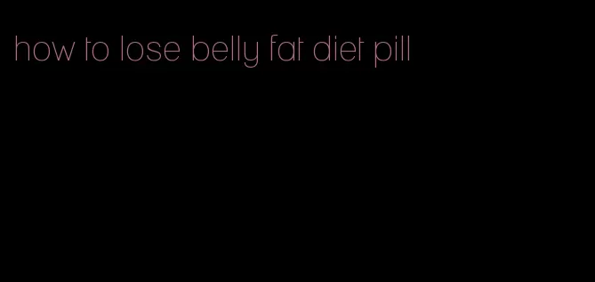 how to lose belly fat diet pill