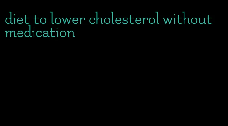 diet to lower cholesterol without medication