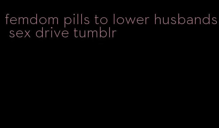 femdom pills to lower husbands sex drive tumblr