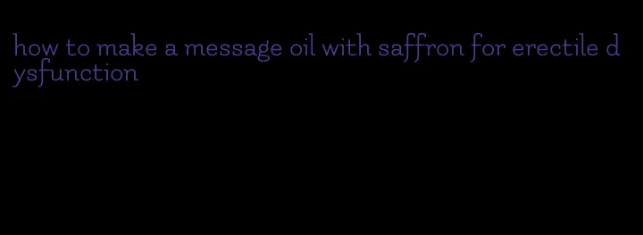 how to make a message oil with saffron for erectile dysfunction