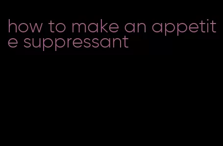 how to make an appetite suppressant