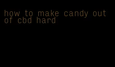 how to make candy out of cbd hard