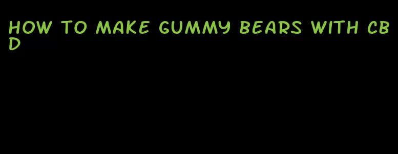 how to make gummy bears with cbd