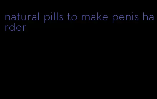 natural pills to make penis harder