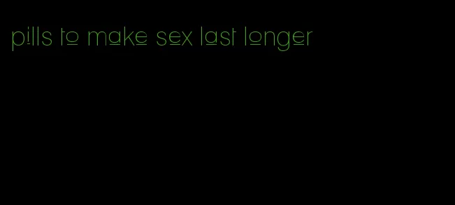 pills to make sex last longer