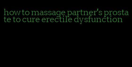 how to massage partner's prostate to cure erectile dysfunction