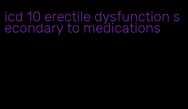 icd 10 erectile dysfunction secondary to medications