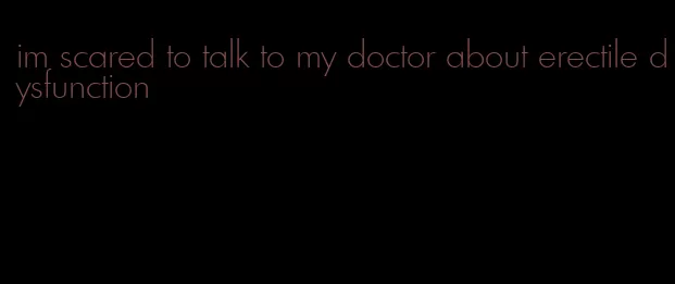 im scared to talk to my doctor about erectile dysfunction