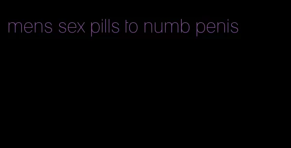 mens sex pills to numb penis