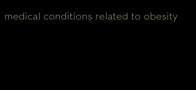 medical conditions related to obesity