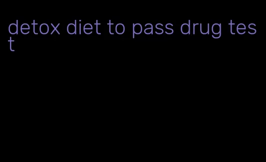 detox diet to pass drug test