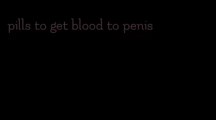 pills to get blood to penis