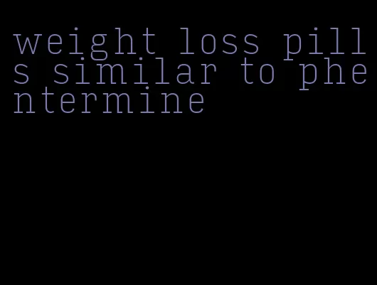 weight loss pills similar to phentermine