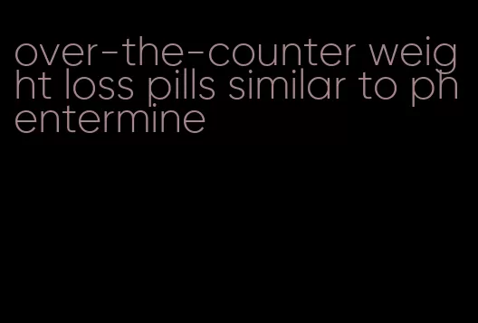 over-the-counter weight loss pills similar to phentermine