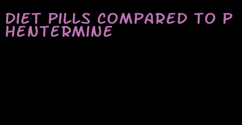 diet pills compared to phentermine