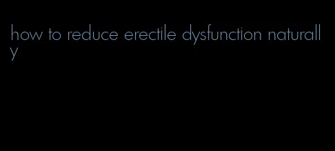 how to reduce erectile dysfunction naturally