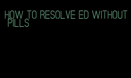 how to resolve ed without pills