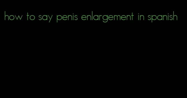 how to say penis enlargement in spanish