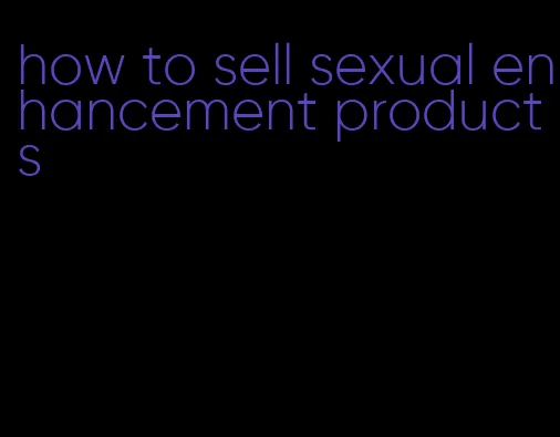 how to sell sexual enhancement products