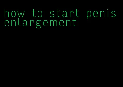 how to start penis enlargement