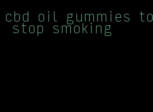 cbd oil gummies to stop smoking