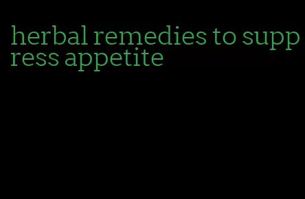 herbal remedies to suppress appetite